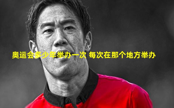 奥运会多少年举办一次 每次在那个地方举办